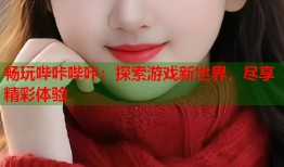畅玩哔咔哔咔：探索游戏新世界，尽享精彩体验