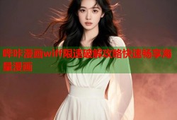 哔咔漫画wiff限速破解攻略快速畅享海量漫画