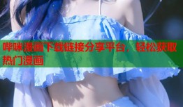 哔咪漫画下载链接分享平台，轻松获取热门漫画