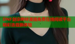 DNF剑宗哔咔漫画免费在线阅读平台精彩连载新体验