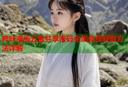 哔咔漫画云盘共享密码全集免费获取方法详解