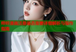 哔咔漫画注册是否需要详细解析与操作指南