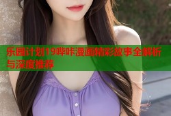 乐园计划19哔咔漫画精彩故事全解析与深度推荐