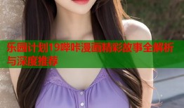 乐园计划19哔咔漫画精彩故事全解析与深度推荐