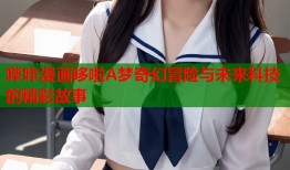 哔咔漫画哆啦A梦奇幻冒险与未来科技的精彩故事