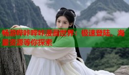 畅游哔咔哔咔漫画世界：极速登陆，海量资源等你探索