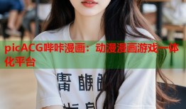 picACG哔咔漫画：动漫漫画游戏一体化平台