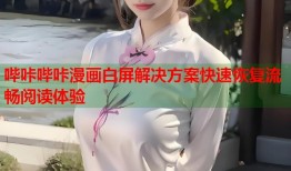 哔咔哔咔漫画白屏解决方案快速恢复流畅阅读体验