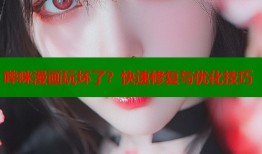 哔咪漫画玩坏了？快速修复与优化技巧