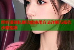 哔咔漫画私聊功能使用方法详解与操作步骤指南