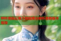 哔咔漫画云爸下载指南全解析最新版本推荐