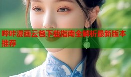 哔咔漫画云爸下载指南全解析最新版本推荐