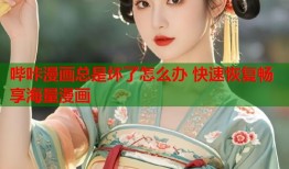 哔咔漫画总是坏了怎么办 快速恢复畅享海量漫画