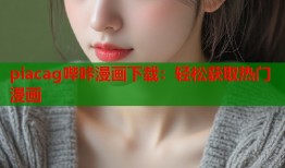 piacag哔咔漫画下载：轻松获取热门漫画