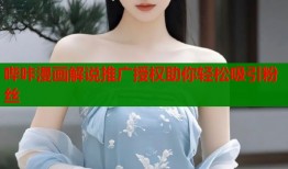 哔咔漫画解说推广授权助你轻松吸引粉丝