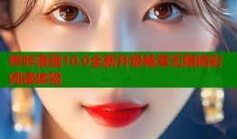 哔咔漫画10.0全新升级畅享无限精彩阅读体验