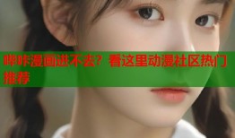 哔咔漫画进不去？看这里动漫社区热门推荐