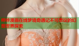 哔咔漫画在线梦境奇遇记不可思议的幻想世界探索