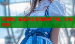 哔漫画：海量高清漫画免费下载，安装即享