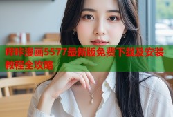 哔咔漫画5577最新版免费下载及安装教程全攻略