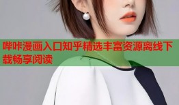 哔咔漫画入口知乎精选丰富资源离线下载畅享阅读