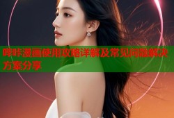 哔咔漫画使用攻略详解及常见问题解决方案分享