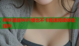 哔咔漫画WiFi慢也不卡极速阅读体验提升