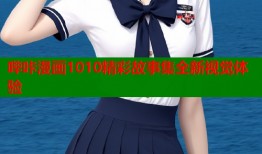 哔咔漫画1010精彩故事集全新视觉体验