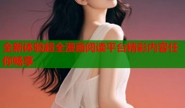 全新体验超全漫画阅读平台精彩内容任你畅享