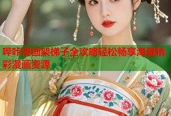 哔咔漫画架梯子全攻略轻松畅享海量精彩漫画资源