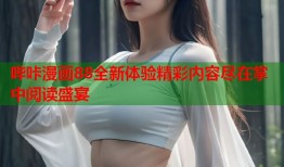 哔咔漫画88全新体验精彩内容尽在掌中阅读盛宴