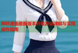 哔咔漫画最新版本升级方法详解与实用操作指南