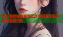 哔咔漫画被拉黑怎么办 快速恢复畅享海量漫画资源