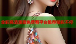 全彩高清漫画免费看平台推荐精彩不停