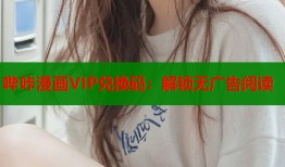 哔咔漫画VIP兑换码：解锁无广告阅读