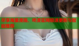 尽享海量漫画，咚漫官网极速更新与智能推荐