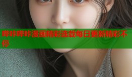 哔咔哔咔漫画精彩连载每日更新精彩不停