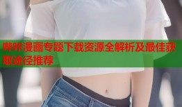 哔咔漫画专题下载资源全解析及最佳获取途径推荐