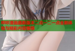 哔咔漫画最新版本二点一二一点全新体验与精彩内容推荐