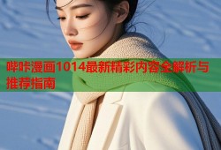 哔咔漫画1014最新精彩内容全解析与推荐指南