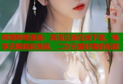 哔哩哔哩漫画：高清正版在线下载，畅享无限精彩漫画，二次元爱好者的乐园