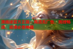 漫画迷官方正版：高清无广告，离线畅读，追漫必备神器