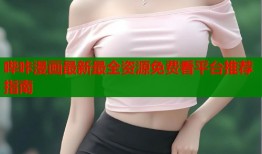 哔咔漫画最新最全资源免费看平台推荐指南