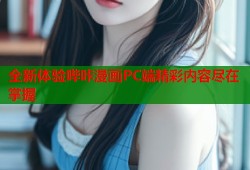 全新体验哔咔漫画PC端精彩内容尽在掌握