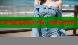 哔咪漫画登录解决方案：畅享动漫世界