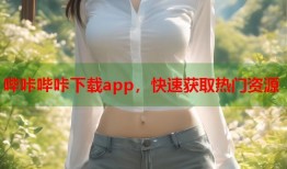 哔咔哔咔下载app，快速获取热门资源