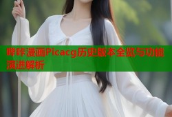 哔咔漫画Picacg历史版本全览与功能演进解析