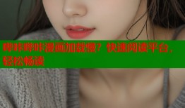 哔咔哔咔漫画加载慢？快速阅读平台，轻松畅读