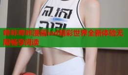 哔咔哔咔漫画iod精彩世界全新体验无限畅享阅读