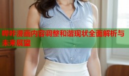 哔咔漫画内容调整和谐现状全面解析与未来展望
